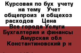 Курсовая по бух. учету на тему: “Учет общепроиз. и общехоз. расходов“ › Цена ­ 500 - Все города Услуги » Бухгалтерия и финансы   . Амурская обл.,Константиновский р-н